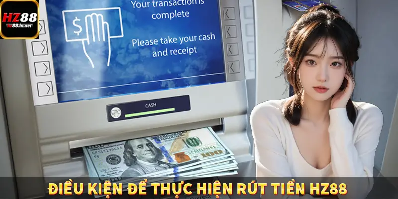 Điều kiện để thực hiện rút tiền HZ88