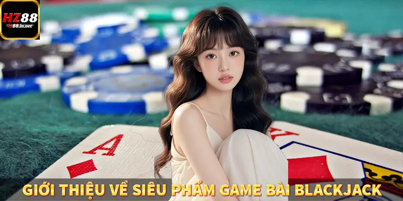 Baccarat - Chinh Phục Tựa Game Đỉnh Cao Thắng Lớn Cùng HZ88 9 Giới thiệu về siêu phẩm game bài Blackjack