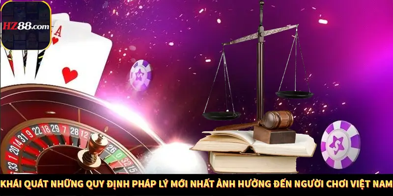 Khái quát những quy định pháp lý mới nhất ảnh hưởng đến người chơi Việt Nam