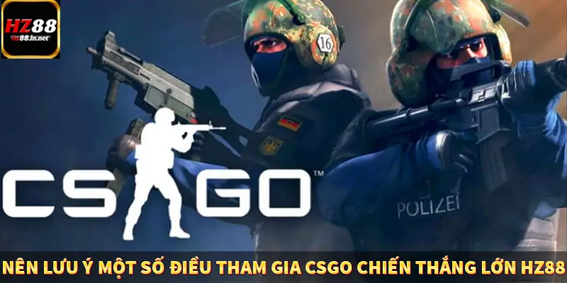 Nên lưu ý một số điều tham gia CSGO chiến thắng lớn HZ88
