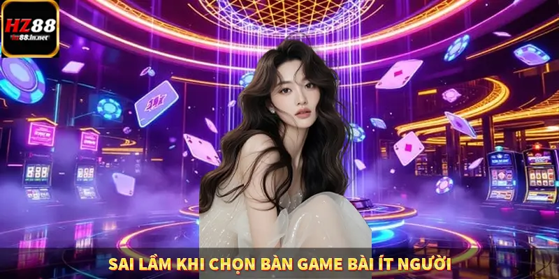 Sai lầm khi chọn bàn game bài ít người