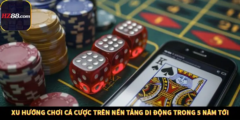 Xu Hướng Chơi Cá Cược Trên Nền Tảng Di Động Trong 5 Năm Tới