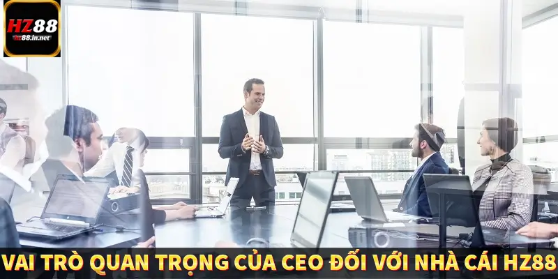 Vai trò quan trọng của CEO đối với nhà cái HZ88