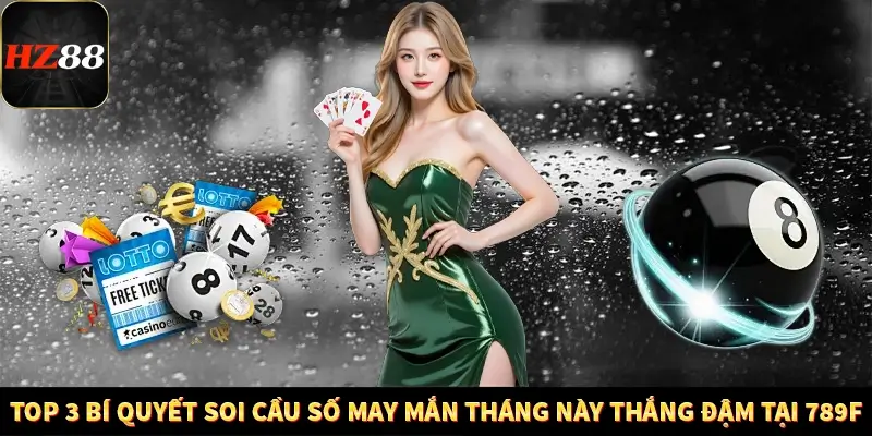 Top 3 Bí Quyết Soi Cầu Số May Mắn Tháng Này Thắng Đậm Tại 789F