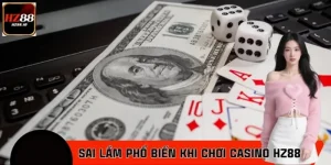 Những Sai Lầm Phổ Biến Người Mới Thường Gặp Khi Chơi Casino HZ88