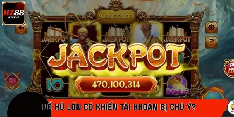 Nổ hũ lớn có khiến tài khoản bị chú ý?